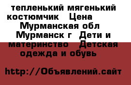 тепленький мягенький костюмчик › Цена ­ 400 - Мурманская обл., Мурманск г. Дети и материнство » Детская одежда и обувь   